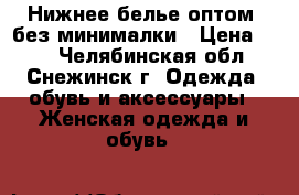 Нижнее белье оптом, без минималки › Цена ­ 74 - Челябинская обл., Снежинск г. Одежда, обувь и аксессуары » Женская одежда и обувь   